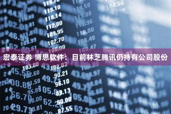宏泰证券 博思软件：目前林芝腾讯仍持有公司股份