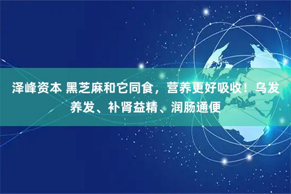 泽峰资本 黑芝麻和它同食，营养更好吸收！乌发养发、补肾益精、润肠通便