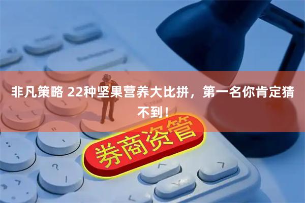 非凡策略 22种坚果营养大比拼，第一名你肯定猜不到！