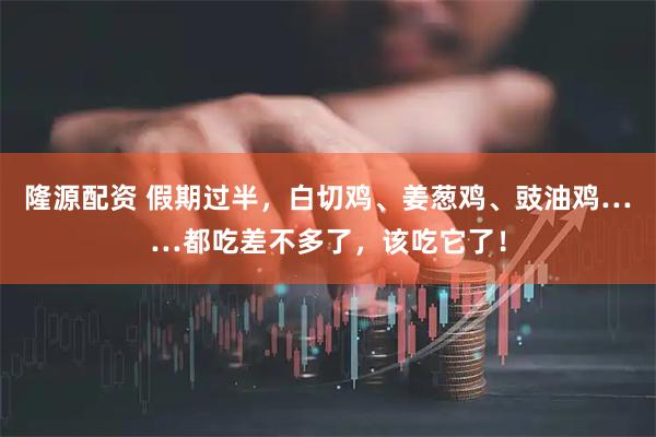 隆源配资 假期过半，白切鸡、姜葱鸡、豉油鸡……都吃差不多了，该吃它了！